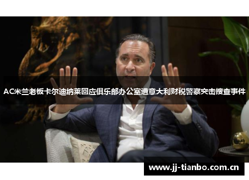 AC米兰老板卡尔迪纳莱回应俱乐部办公室遭意大利财税警察突击搜查事件