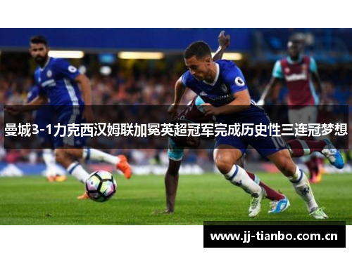 曼城3-1力克西汉姆联加冕英超冠军完成历史性三连冠梦想 曼城3-1力克西汉姆联加冕英超冠军完成历史性三连冠梦想