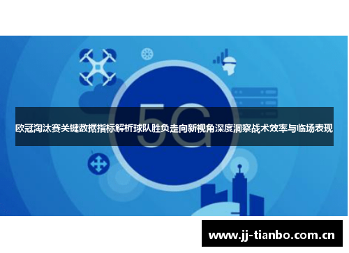 欧冠淘汰赛关键数据指标解析球队胜负走向新视角深度洞察战术效率与临场表现